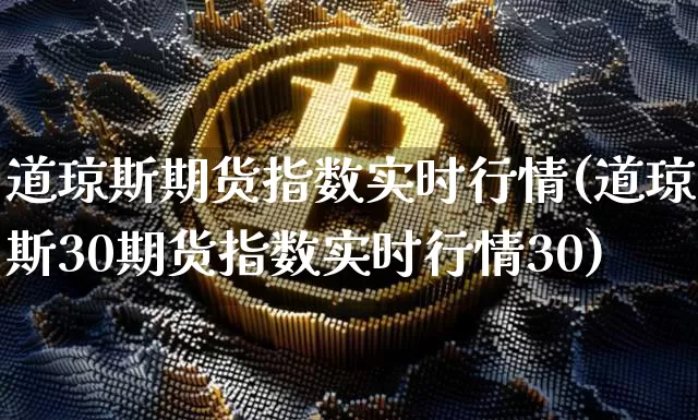 道琼斯期货指数实时行情(道琼斯30期货指数实时行情30)_https://www.czytfl.com_期货交易_第1张