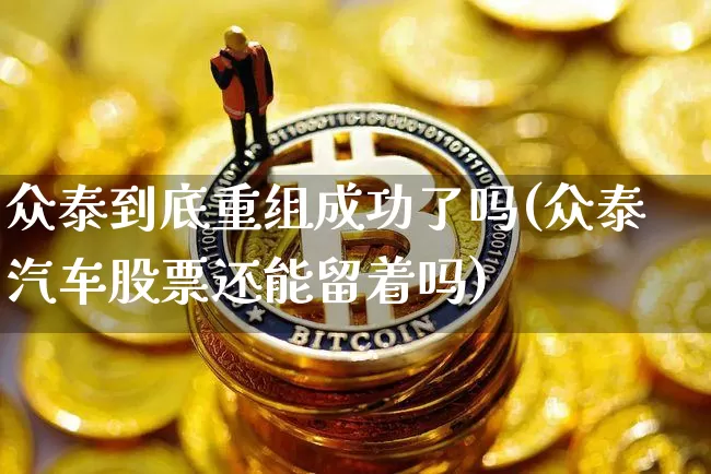 众泰到底重组成功了吗(众泰汽车股票还能留着吗)_https://www.czytfl.com_期货走势_第1张