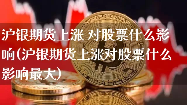 沪银期货上涨 对股票什么影响(沪银期货上涨对股票什么影响最大)_https://www.czytfl.com_期货价格_第1张