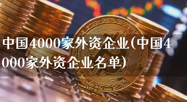 中国4000家外资企业(中国4000家外资企业名单)_https://www.czytfl.com_期货价格_第1张