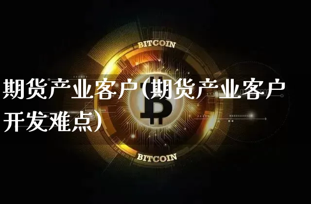 期货产业客户(期货产业客户开发难点)_https://www.czytfl.com_期货走势_第1张