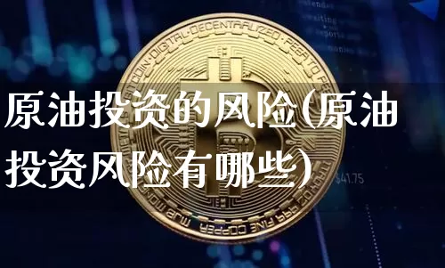 原油投资的风险(原油投资风险有哪些)_https://www.czytfl.com_期货行情_第1张