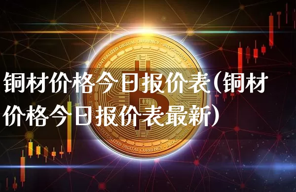 铜材价格今日报价表(铜材价格今日报价表最新)_https://www.czytfl.com_期货行情_第1张
