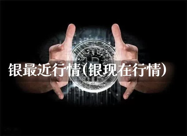 银最近行情(银现在行情)_https://www.czytfl.com_期货行情_第1张