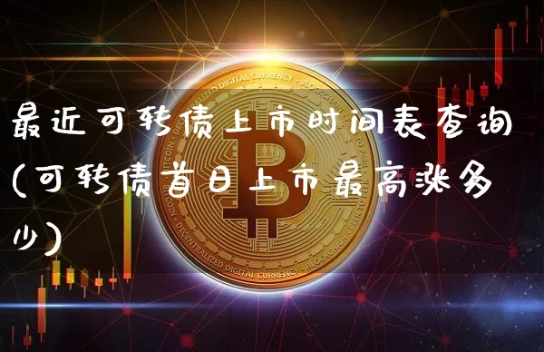 最近可转债上市时间表查询(可转债首日上市最高涨多少)_https://www.czytfl.com_期货行情_第1张