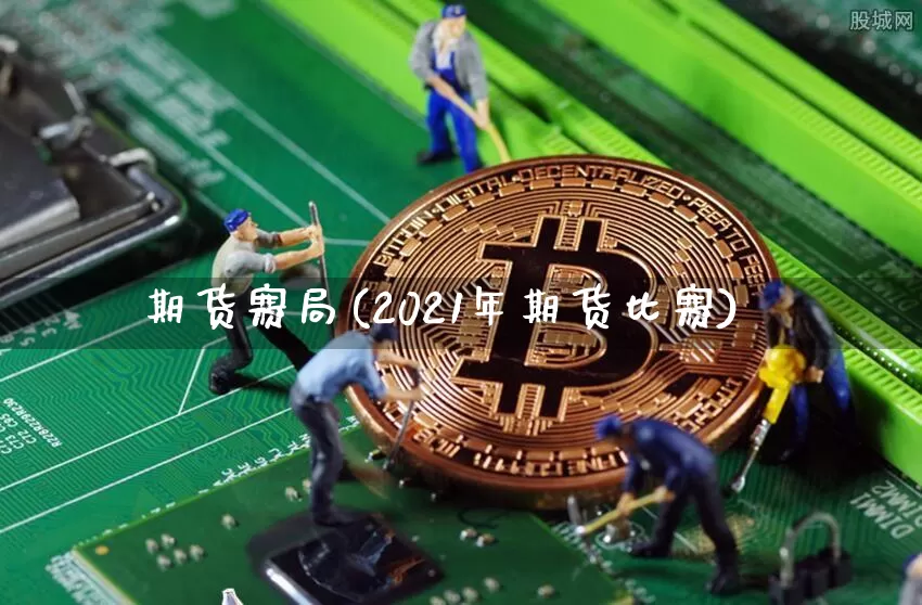 期货赛局(2021年期货比赛)_https://www.czytfl.com_期货交易_第1张