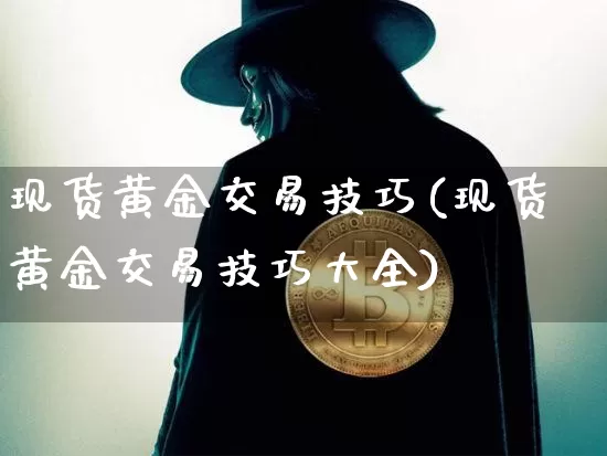 现货黄金交易技巧(现货黄金交易技巧大全)_https://www.czytfl.com_期货行情_第1张