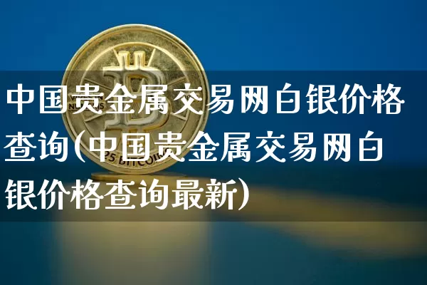 中国贵金属交易网白银价格查询(中国贵金属交易网白银价格查询最新)_https://www.czytfl.com_期货价格_第1张