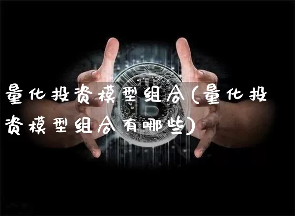 量化投资模型组合(量化投资模型组合有哪些)_https://www.czytfl.com_期货_第1张