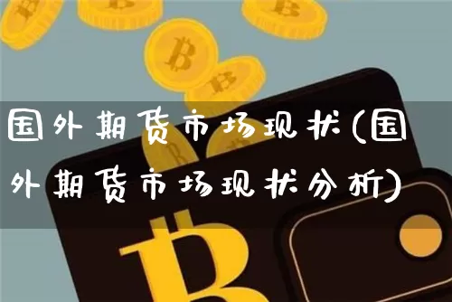 国外期货市场现状(国外期货市场现状分析)_https://www.czytfl.com_期货行情_第1张