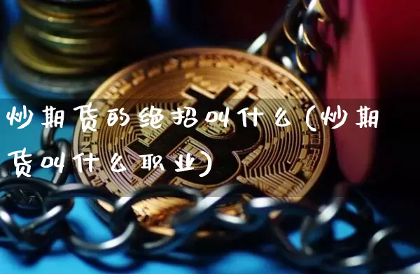 炒期货的绝招叫什么(炒期货叫什么职业)_https://www.czytfl.com_期货行情_第1张