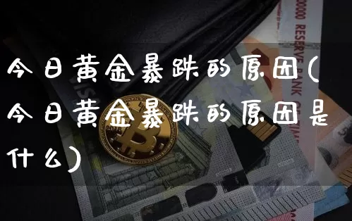 今日黄金暴跌的原因(今日黄金暴跌的原因是什么)_https://www.czytfl.com_期货_第1张
