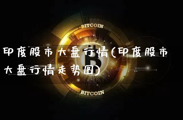 印度股市大盘行情(印度股市大盘行情走势图)_https://www.czytfl.com_期货_第1张