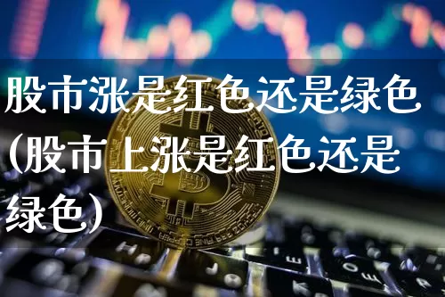 股市涨是红色还是绿色(股市上涨是红色还是绿色)_https://www.czytfl.com_期货走势_第1张