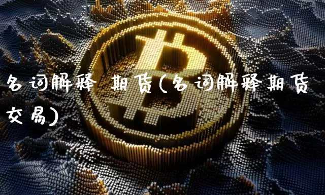 名词解释 期货(名词解释期货交易)_https://www.czytfl.com_期货价格_第1张