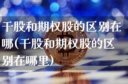 干股和期权股的区别在哪(干股和期权股的区别在哪里)_https://www.czytfl.com_期货价格_第1张