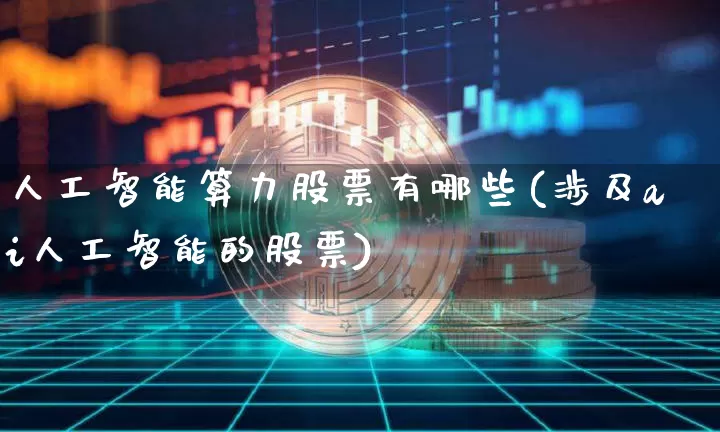 人工智能算力股票有哪些(涉及ai人工智能的股票)_https://www.czytfl.com_期货走势_第1张