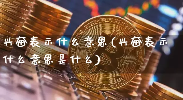 兴奋表示什么意思(兴奋表示什么意思是什么)_https://www.czytfl.com_期货_第1张