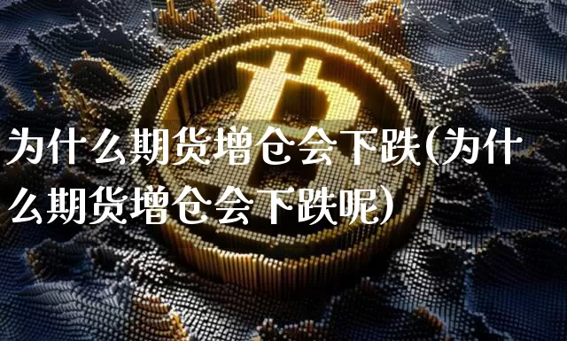 为什么期货增仓会下跌(为什么期货增仓会下跌呢)_https://www.czytfl.com_期货价格_第1张
