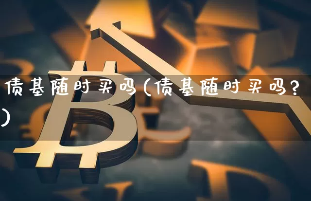 债基随时买吗(债基随时买吗?)_https://www.czytfl.com_期货价格_第1张