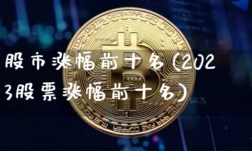 股市涨幅前十名(2023股票涨幅前十名)_https://www.czytfl.com_期货走势_第1张