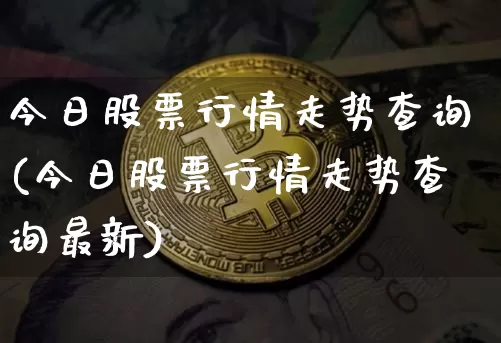 今日股票行情走势查询(今日股票行情走势查询最新)_https://www.czytfl.com_期货_第1张