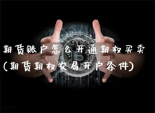 期货账户怎么开通期权买卖(期货期权交易开户条件)_https://www.czytfl.com_期货价格_第1张