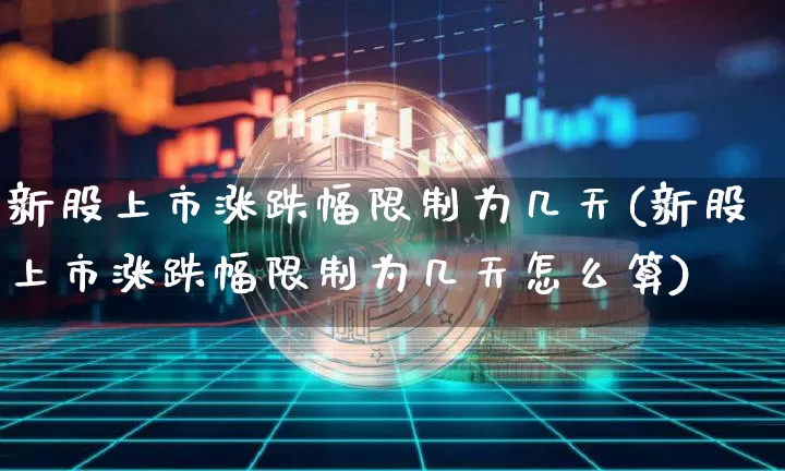 新股上市涨跌幅限制为几天(新股上市涨跌幅限制为几天怎么算)_https://www.czytfl.com_期货行情_第1张