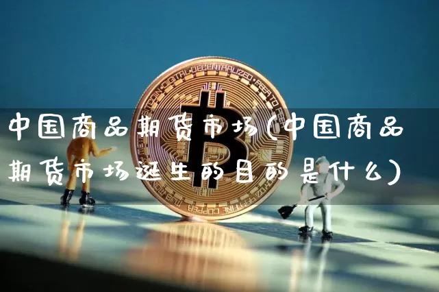 中国商品期货市场(中国商品期货市场诞生的目的是什么)_https://www.czytfl.com_期货走势_第1张