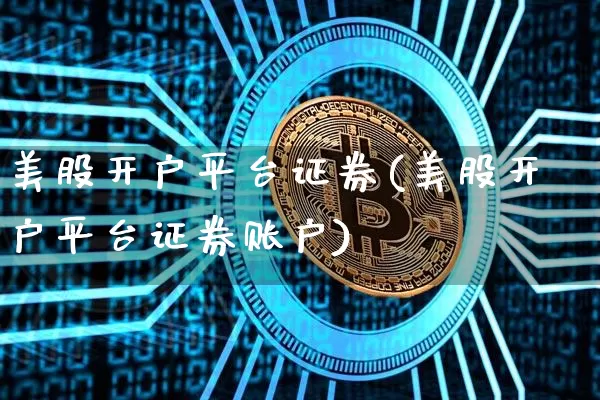 美股开户平台证券(美股开户平台证券账户)_https://www.czytfl.com_期货价格_第1张