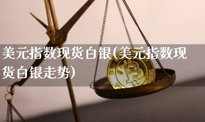美元指数现货白银(美元指数现货白银走势)_https://www.czytfl.com_期货行情_第1张