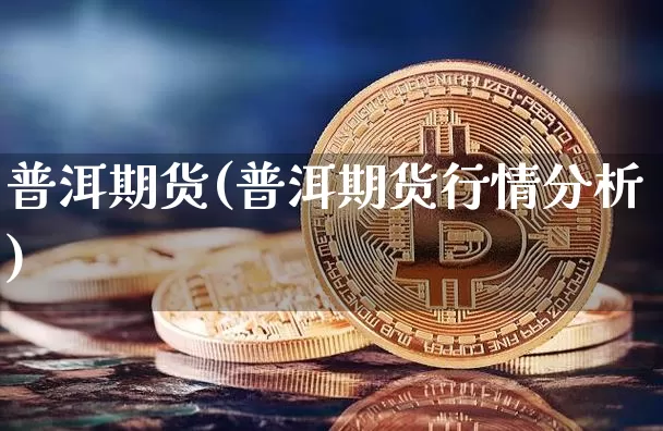 普洱期货(普洱期货行情分析)_https://www.czytfl.com_期货价格_第1张