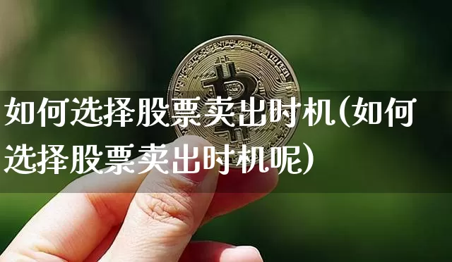 如何选择股票卖出时机(如何选择股票卖出时机呢)_https://www.czytfl.com_期货价格_第1张