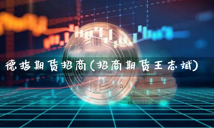 德指期货招商(招商期货王志斌)_https://www.czytfl.com_期货价格_第1张