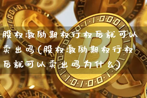 股权激励期权行权后就可以卖出吗(股权激励期权行权后就可以卖出吗为什么)_https://www.czytfl.com_期货行情_第1张