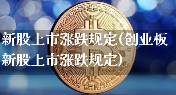 新股上市涨跌规定(创业板新股上市涨跌规定)_https://www.czytfl.com_期货行情_第1张