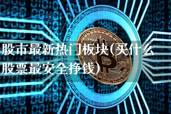股市最新热门板块(买什么股票最安全挣钱)_https://www.czytfl.com_期货走势_第1张