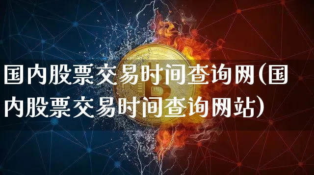 国内股票交易时间查询网(国内股票交易时间查询网站)_https://www.czytfl.com_期货_第1张