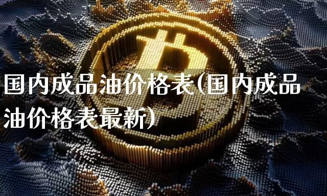 国内成品油价格表(国内成品油价格表最新)_https://www.czytfl.com_期货行情_第1张