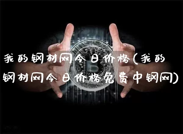 我的钢材网今日价格(我的钢材网今日价格免费中钢网)_https://www.czytfl.com_期货价格_第1张