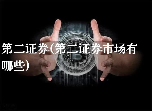 第二证券(第二证券市场有哪些)_https://www.czytfl.com_期货行情_第1张