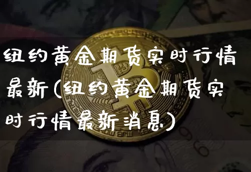纽约黄金期货实时行情最新(纽约黄金期货实时行情最新消息)_https://www.czytfl.com_期货行情_第1张