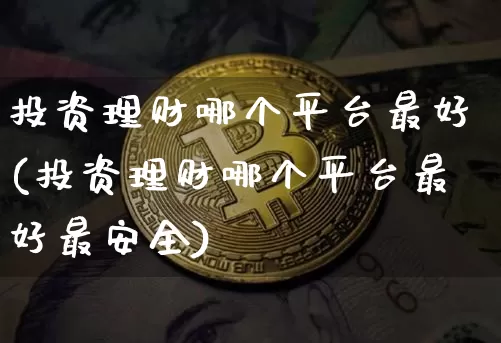 投资理财哪个平台最好(投资理财哪个平台最好最安全)_https://www.czytfl.com_期货走势_第1张