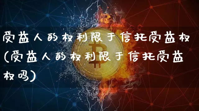 受益人的权利限于信托受益权(受益人的权利限于信托受益权吗)_https://www.czytfl.com_期货走势_第1张