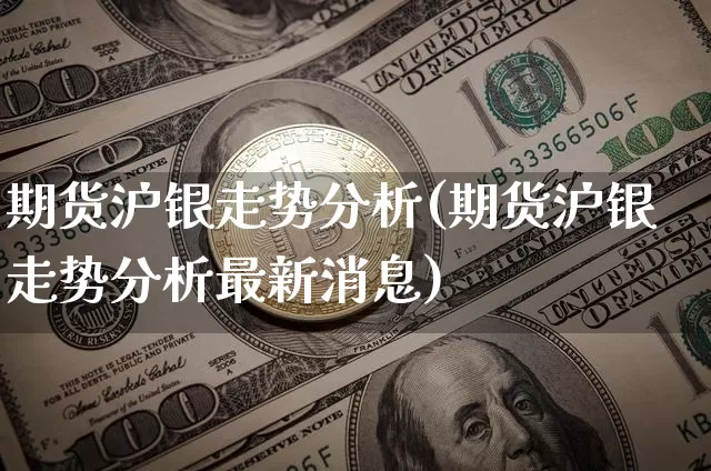 期货沪银走势分析(期货沪银走势分析最新消息)_https://www.czytfl.com_期货价格_第1张
