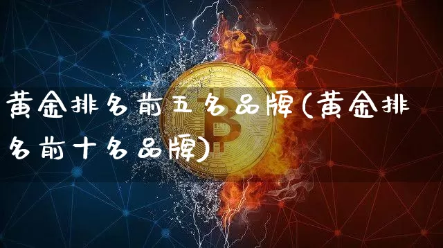 黄金排名前五名品牌(黄金排名前十名品牌)_https://www.czytfl.com_期货行情_第1张