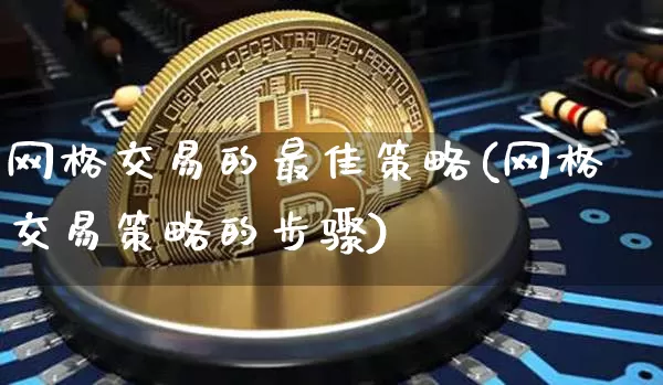 网格交易的最佳策略(网格交易策略的步骤)_https://www.czytfl.com_期货走势_第1张