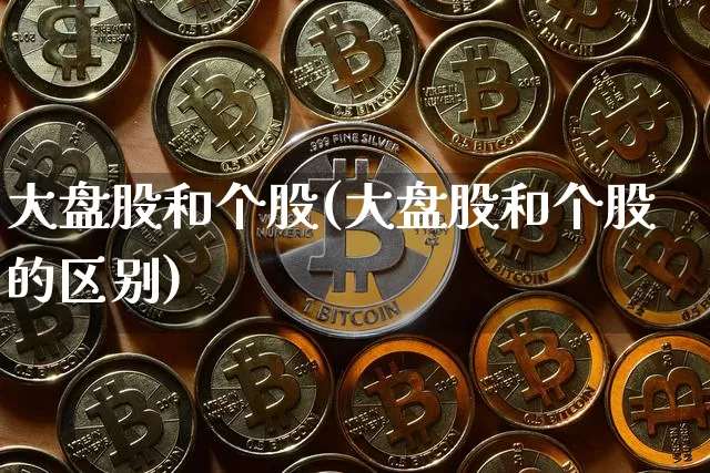 大盘股和个股(大盘股和个股的区别)_https://www.czytfl.com_期货行情_第1张
