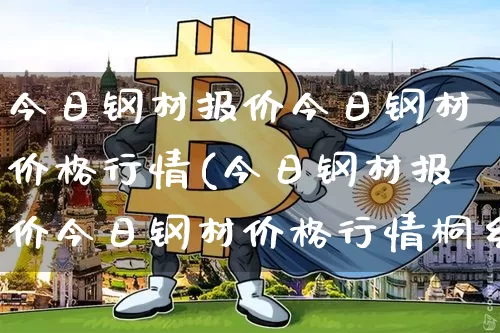 今日钢材报价今日钢材价格行情(今日钢材报价今日钢材价格行情桐乡)_https://www.czytfl.com_期货行情_第1张