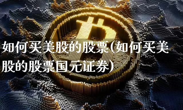如何买美股的股票(如何买美股的股票国元证券)_https://www.czytfl.com_期货走势_第1张